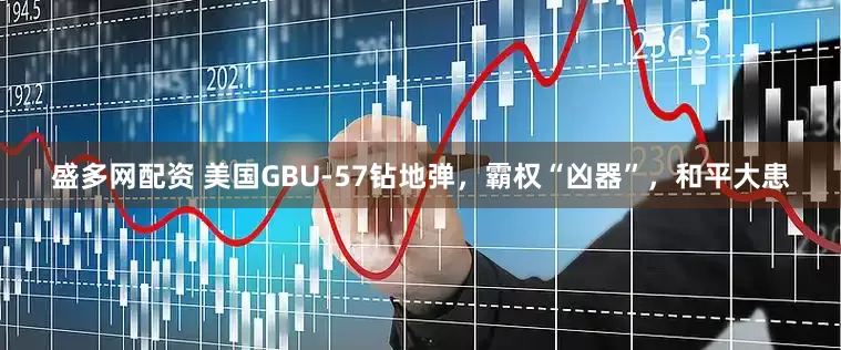 盛多网配资 美国GBU-57钻地弹，霸权“凶器”，和平大患