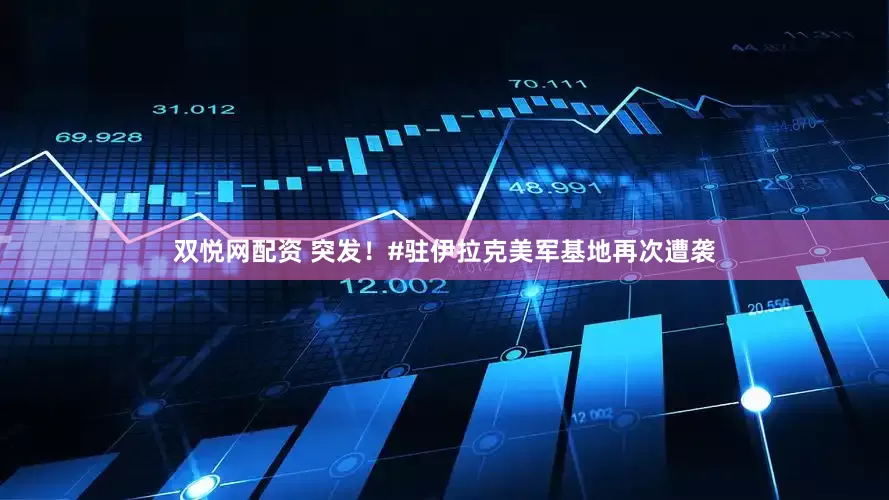 双悦网配资 突发！#驻伊拉克美军基地再次遭袭