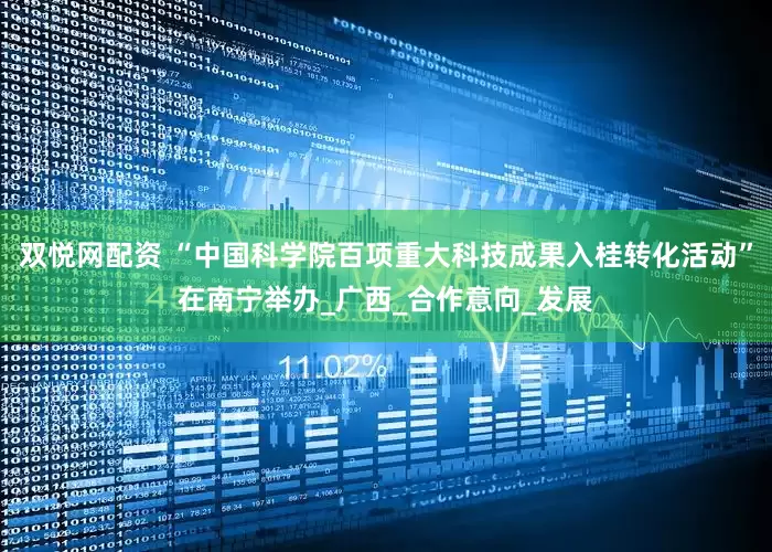 双悦网配资 “中国科学院百项重大科技成果入桂转化活动”在南宁举办_广西_合作意向_发展