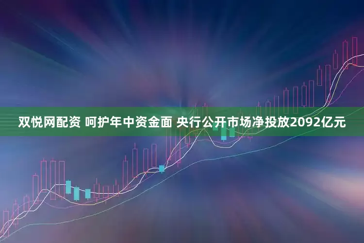 双悦网配资 呵护年中资金面 央行公开市场净投放2092亿元