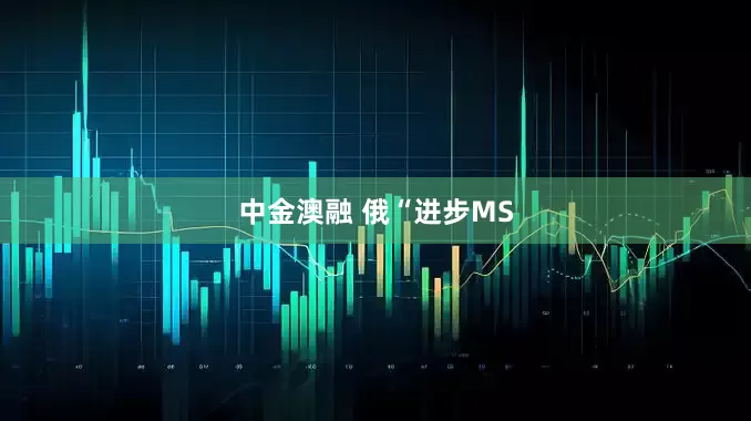 中金澳融 俄“进步MS