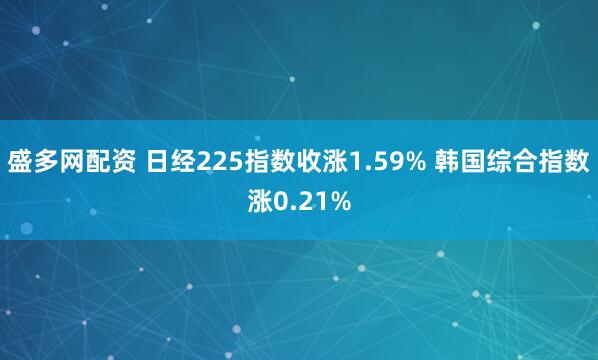 盛多网配资 日经225指数收涨1.59% 韩国综合指数涨0.21%