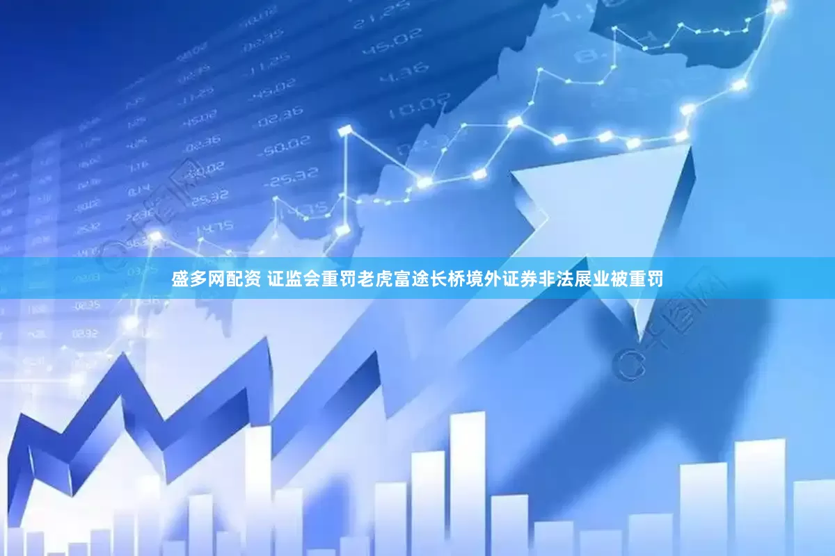 盛多网配资 证监会重罚老虎富途长桥境外证券非法展业被重罚