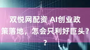 双悦网配资 AI创业政策落地，怎会只利好巨头？